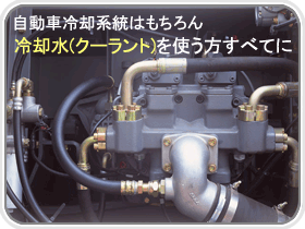 エンジン・ラジエーターはもちろん　冷却水（クーラント）を使用する用途に